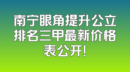 南宁眼角提升公立排名三甲最新价格表公开！