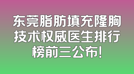 东莞脂肪填充隆胸技术权威医生排行榜前三公布！