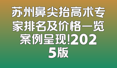 苏州鼻尖抬高术专家排名及价格一览案例呈现！2025版