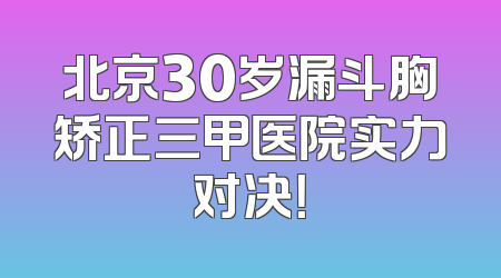 北京30岁漏斗胸矫正三甲医院实力对决！