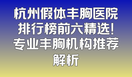 杭州假体丰胸医院排行榜前六精选！专业丰胸机构推荐解析