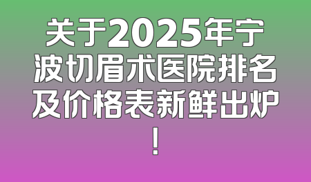 关于2025年宁波切眉术医院排名及价格表新鲜出炉！
