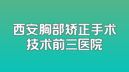 西安胸部矫正手术技术前三医院