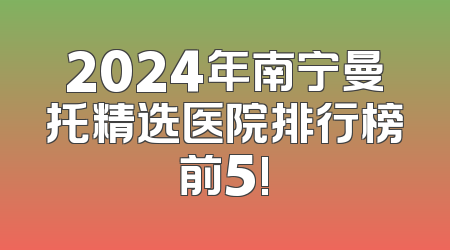 2024年南宁曼托精选医院排行榜前5!
