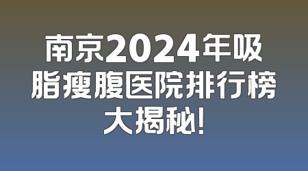 南京2024年吸脂瘦腹医院排行榜大揭秘！