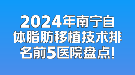 2024年南宁自体脂肪移植技术排名前5医院盘点!