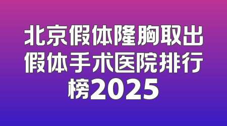 北京假体隆胸取出假体手术医院排行榜2025