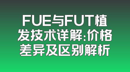 FUE与FUT植发技术详解：价格差异及区别解析
