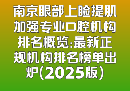 南京眼部上睑提肌加强专业口腔机构排名概览：最新正规机构排名榜单出炉（2025版）