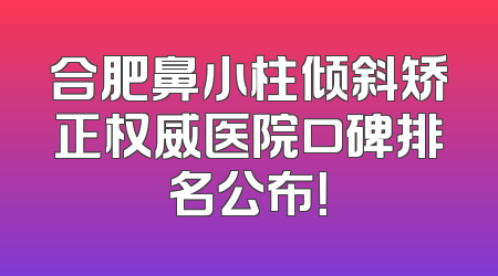 合肥鼻小柱倾斜矫正权威医院口碑排名公布！