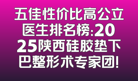 五佳性价比高公立医生排名榜：2025陕西硅胶垫下巴整形术专家团!