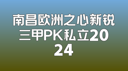 南昌欧洲之心新锐三甲PK私立2024