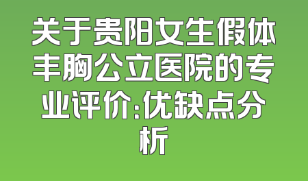 关于贵阳女生假体丰胸公立医院的专业评价：优缺点分析