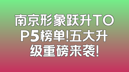 南京形象跃升TOP5榜单！五大升级重磅来袭！