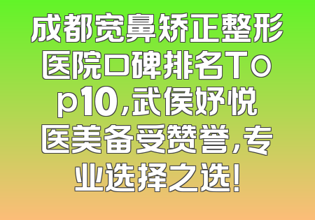 成都宽鼻矫正整形医院口碑排名Top10，武侯妤悦医美备受赞誉，专业选择之选！