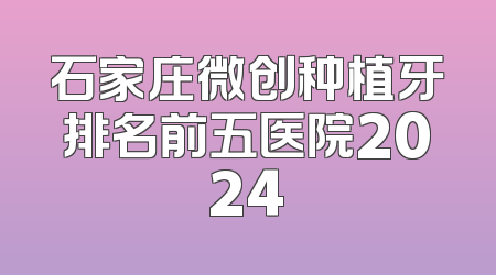 石家庄微创种植牙排名前五医院2024