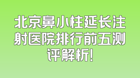 北京鼻小柱延长注射医院排行前五测评解析！