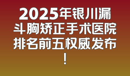 2025年银川漏斗胸矫正手术医院排名前五权威发布！