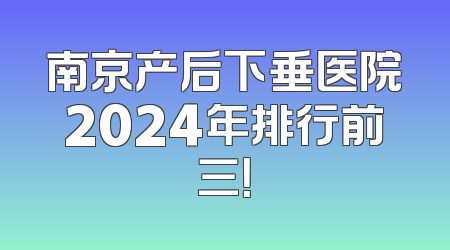 南京产后下垂医院2024年排行前三！