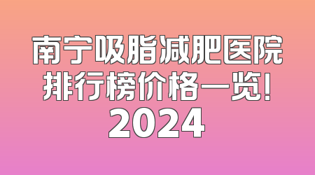 南宁吸脂减肥医院排行榜价格一览!2024