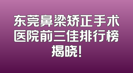 东莞鼻梁矫正手术医院前三佳排行榜揭晓！