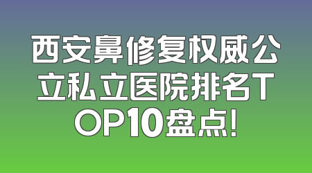 西安鼻修复权威公立私立医院排名TOP10盘点！
