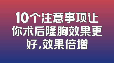 10个注意事项让你术后隆胸效果更好，效果倍增
