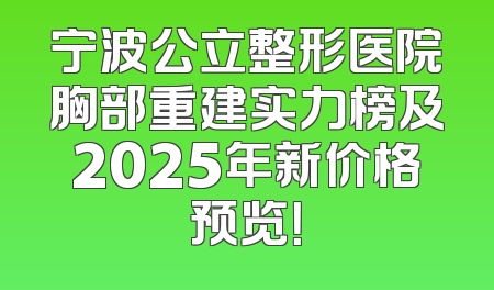 宁波公立整形医院胸部重建实力榜及2025年新价格预览！