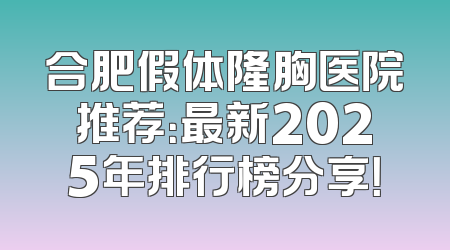 合肥假体隆胸医院推荐：最新2025年排行榜分享！