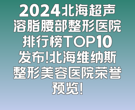 2024北海超声溶脂腰部整形医院排行榜TOP10发布！北海维纳斯整形美容医院荣誉预览！