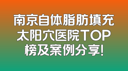 南京自体脂肪填充太阳穴医院TOP榜及案例分享！
