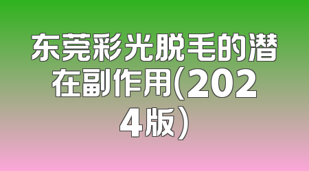 东莞彩光脱毛的潜在副作用（2024版）