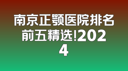 南京正颚医院排名前五精选!2024