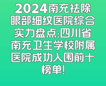 2024南充祛除眼部细纹医院综合实力盘点：四川省南充卫生学校附属医院成功入围前十榜单！