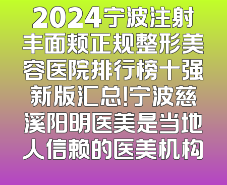 2024宁波注射丰面颊正规整形美容医院排行榜十强新版汇总！宁波慈溪阳明医美是当地人信赖的医美机构
