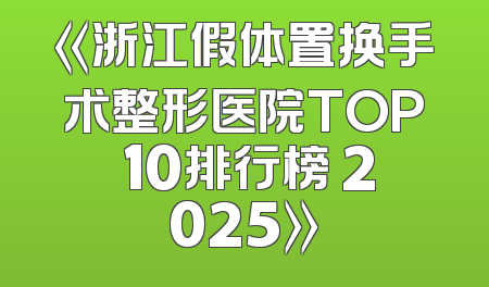 《浙江假体置换手术整形医院TOP 10排行榜 2025》
