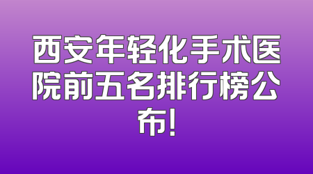 西安年轻化手术医院前五名排行榜公布！
