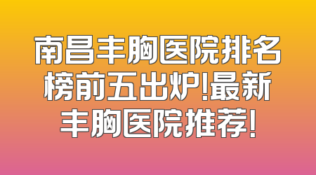 南昌丰胸医院排名榜前五出炉！最新丰胸医院推荐！