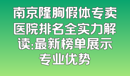 南京隆胸假体专卖医院排名全实力解读：最新榜单展示专业优势
