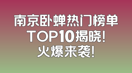 南京卧蝉热门榜单TOP10揭晓！火爆来袭！