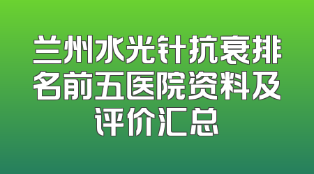 兰州水光针抗衰排名前五医院资料及评价汇总