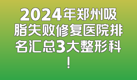 2024年郑州吸脂失败修复医院排名汇总3大整形科!