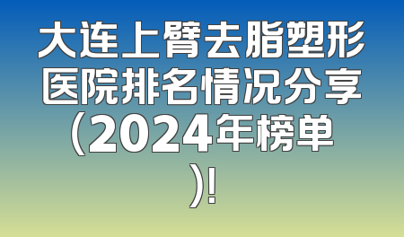 大连上臂去脂塑形医院排名情况分享（2024年榜单）！