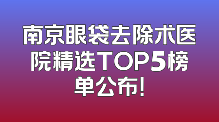 南京眼袋去除术医院精选TOP5榜单公布！