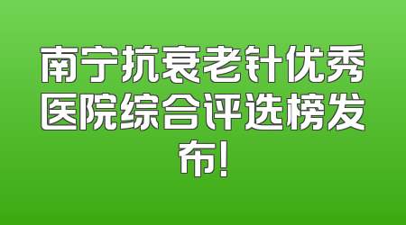 南宁抗衰老针优秀医院综合评选榜发布！