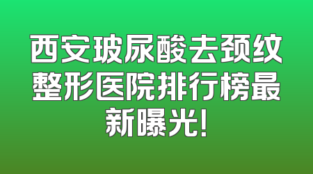 西安玻尿酸去颈纹整形医院排行榜最新曝光！