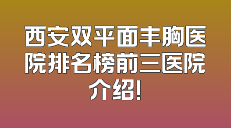 西安双平面丰胸医院排名榜前三医院介绍!