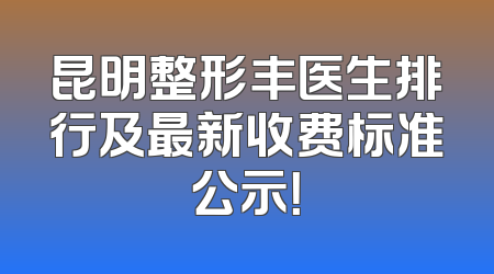 昆明整形丰医生排行及最新收费标准公示！