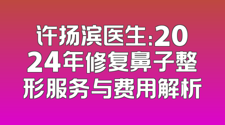 许扬滨医生：2024年修复鼻子整形服务与费用解析