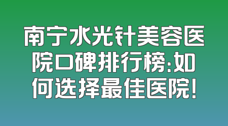 南宁水光针美容医院口碑排行榜：如何选择最佳医院！